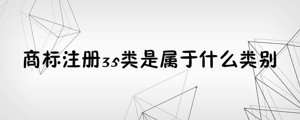 公司注册35类商标的几大理由